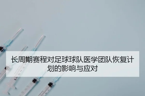 长周期赛程对足球球队医学团队恢复计划的影响与应对