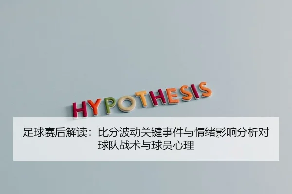 足球赛后解读：比分波动关键事件与情绪影响分析对球队战术与球员心理