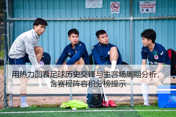 用热力图看足球历史交锋与主客场周期分析，含赛程阵容积分榜提示