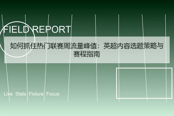 如何抓住热门联赛周流量峰值：英超内容选题策略与赛程指南
