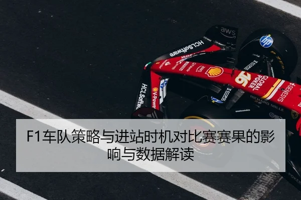 F1车队策略与进站时机对比赛赛果的影响与数据解读