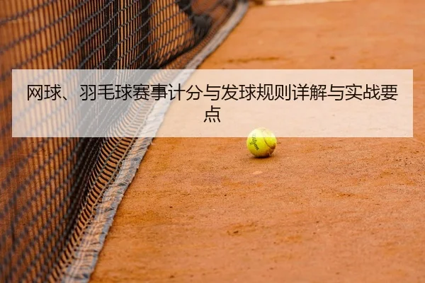 网球、羽毛球赛事计分与发球规则详解与实战要点
