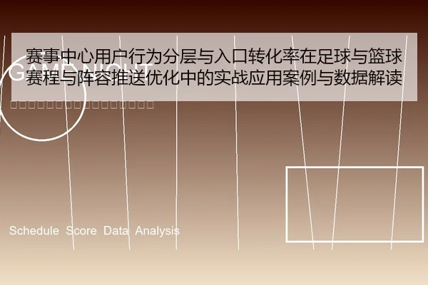 赛事中心用户行为分层与入口转化率在足球与篮球赛程与阵容推送优化中的实战应用案例与数据解读